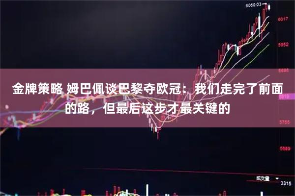 金牌策略 姆巴佩谈巴黎夺欧冠：我们走完了前面的路，但最后这步才最关键的