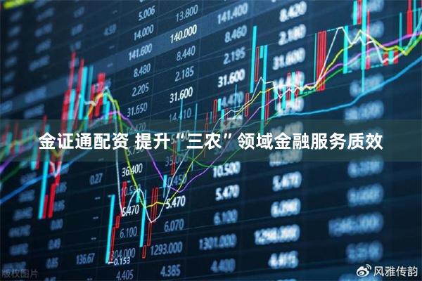 金证通配资 提升“三农”领域金融服务质效
