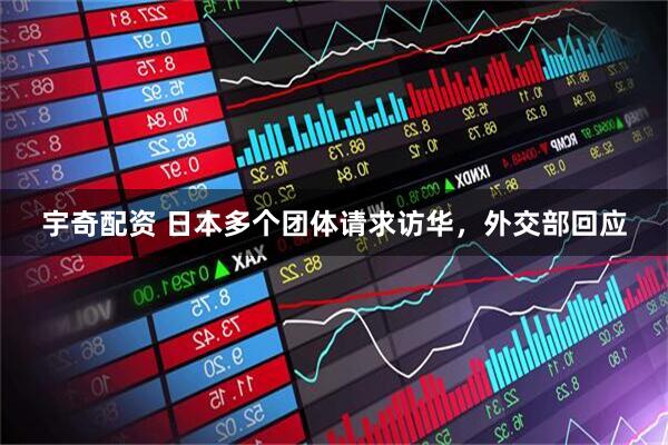 宇奇配资 日本多个团体请求访华，外交部回应