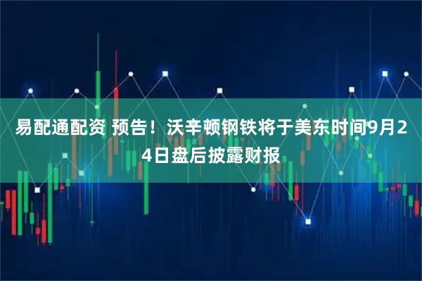 易配通配资 预告！沃辛顿钢铁将于美东时间9月24日盘后披露财报