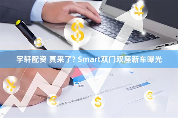 宇轩配资 真来了? Smart双门双座新车曝光