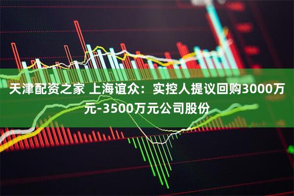 天津配资之家 上海谊众：实控人提议回购3000万元-3500万元公司股份