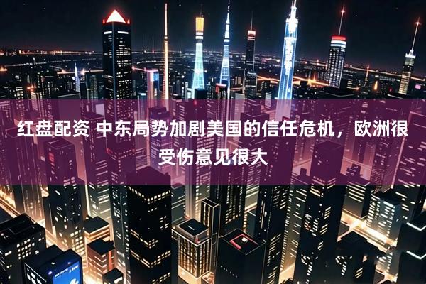 红盘配资 中东局势加剧美国的信任危机，欧洲很受伤意见很大