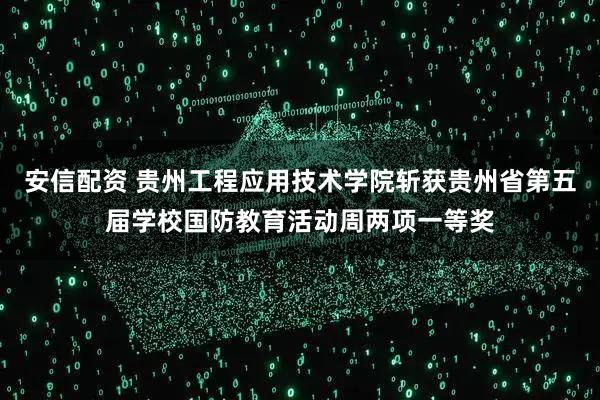 安信配资 贵州工程应用技术学院斩获贵州省第五届学校国防教育活动周两项一等奖